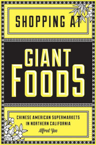 Title: Shopping at Giant Foods: Chinese American Supermarkets in Northern California, Author: Alfred Yee