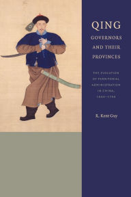Title: Qing Governors and Their Provinces: The Evolution of Territorial Administration in China, 1644-1796 / Edition 2, Author: R. Kent Guy