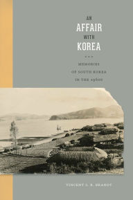 Title: An Affair with Korea: Memories of South Korea in the 1960s, Author: Vincent S. R. Brandt