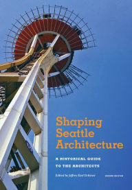 Title: Shaping Seattle Architecture: A Historical Guide to the Architects, Second Edition, Author: Jeffrey Karl Ochsner
