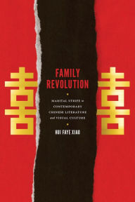 Title: Family Revolution: Marital Strife in Contemporary Chinese Literature and Visual Culture, Author: Hui Faye Xiao