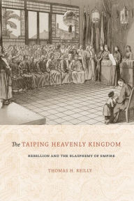Title: The Taiping Heavenly Kingdom: Rebellion and the Blasphemy of Empire, Author: Thomas H. Reilly