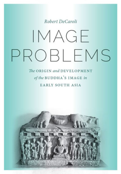 Image Problems: The Origin and Development of the Buddha's Image in Early South Asia