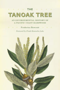 Title: The Tanoak Tree: An Environmental History of a Pacific Coast Hardwood, Author: Frederica Bowcutt