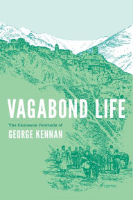 Title: Vagabond Life: The Caucasus Journals of George Kennan, Author: George Kennan