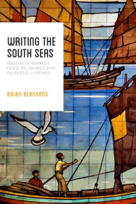 Title: Writing the South Seas: Imagining the Nanyang in Chinese and Southeast Asian Postcolonial Literature, Author: Brian C. Bernards