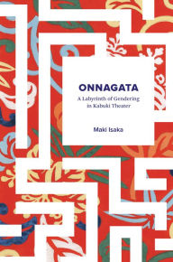 Title: Onnagata: A Labyrinth of Gendering in Kabuki Theater, Author: Maki Isaka