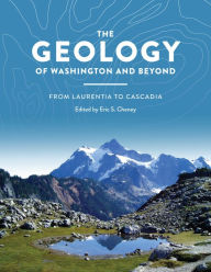 Title: The Geology of Washington and Beyond: From Laurentia to Cascadia, Author: Eric Swenson Cheney