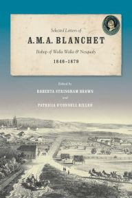 Title: Selected Letters of A. M. A. Blanchet: Bishop of Walla Walla and Nesqualy (1846-1879), Author: Roberta Stringham Brown