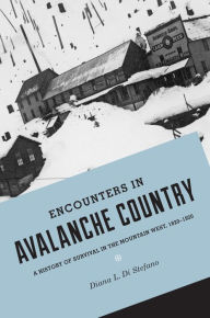 Title: Encounters in Avalanche Country: A History of Survival in the Mountain West, 1820-1920, Author: Diana L. Di Stefano