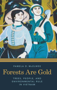 Title: Forests Are Gold: Trees, People, and Environmental Rule in Vietnam, Author: Pamela D. McElwee