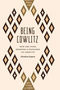 Title: Being Cowlitz: How One Tribe Renewed and Sustained Its Identity, Author: Christine Dupres
