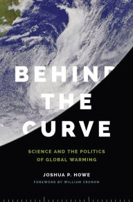 Title: Behind the Curve: Science and the Politics of Global Warming, Author: Joshua P. Howe