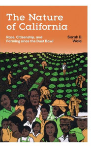 Title: The Nature of California: Race, Citizenship, and Farming since the Dust Bowl, Author: Sarah D. Wald