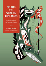 Title: Spirits of our Whaling Ancestors: Revitalizing Makah and Nuu-chah-nulth Traditions, Author: Charlotte Coté