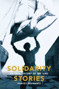 Title: Solidarity Stories: An Oral History of the ILWU, Author: Harvey Schwartz