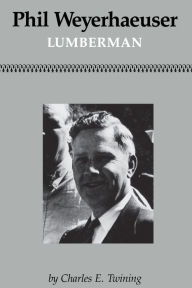 Title: Phil Weyerhaeuser: Lumberman, Author: Charles E. Twining