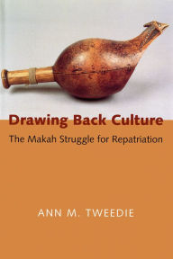 Title: Drawing Back Culture: The Makah Struggle for Repatriation, Author: Ann M. Tweedie