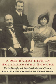 Title: A Sephardi Life in Southeastern Europe: The Autobiography and Journals of Gabriel Arié, 1863-1939, Author: Esther Benbassa