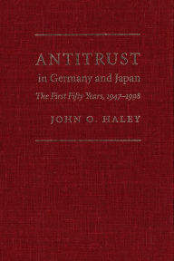 Title: Antitrust in Germany and Japan: The First Fifty Years, 1947-1998, Author: John O. Haley