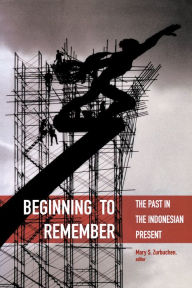 Title: Beginning to Remember: The Past in the Indonesian Present, Author: Mary S. Zurbuchen