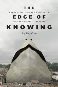 Title: The Edge of Knowing: Dreams, History, and Realism in Modern Chinese Literature, Author: Roy Bing Chan