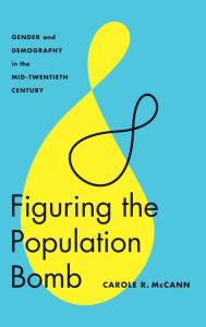 Title: Figuring the Population Bomb: Gender and Demography in the Mid-Twentieth Century, Author: Carole R. McCann