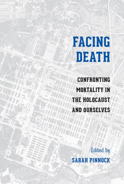 Facing Death: Confronting Mortality in the Holocaust and Ourselves