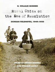 Title: Rural China on the Eve of Revolution: Sichuan Fieldnotes, 1949-1950, Author: G. William Skinner