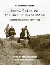 Title: Rural China on the Eve of Revolution: Sichuan Fieldnotes, 1949-1950, Author: G. William Skinner