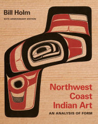Title: Northwest Coast Indian Art: An Analysis of Form, 50th Anniversary Edition, Author: Bill Holm