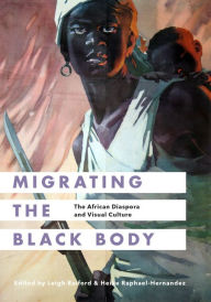 Title: Migrating the Black Body: The African Diaspora and Visual Culture, Author: Leigh Raiford