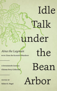 Title: Idle Talk under the Bean Arbor: A Seventeenth-Century Chinese Story Collection, Author: Aina the Layman