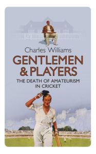 Title: Gentlemen & Players: The Death of Amateurism in Cricket, Author: Charles Williams