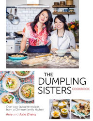 Title: The Dumpling Sisters Cookbook: Over 100 Favourite Recipes From A Chinese Family Kitchen, Author: The Dumpling Sisters