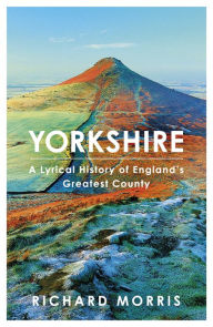 Title: Yorkshire: A lyrical history of England's greatest county, Author: Richard Morris