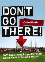 Title: Don't Go There!: 1001 Rude Things People Have Said About Places In Britain and Ireland, Author: Colin Plinth