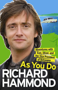 Title: As You Do: Adventures With Evel, Oliver, And The Vice-President Of Botswana, Author: Richard Hammond