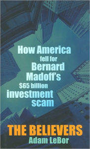 Title: The Believers: How America Fell for Bernard Madoff's $65 Billion Investment Scam, Author: Adam LeBor