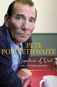 Title: A Spectacle of Dust: The Autobiography, Author: Pete Postlethwaite