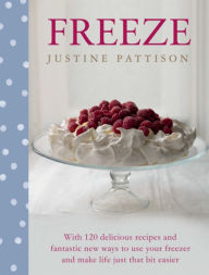 Title: Freeze: 120 Delicious Recipes and Fantastic New Ways to Use Your Freezer and Make Life Just That Bit Easier, Author: Justine Pattison