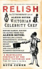 Relish: The Extraordinary Life of Alexis Soyer, Victorian Celebrity Chef