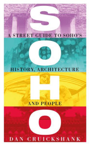 Title: Soho: A Street Guide to Soho's History, Architecture and People, Author: Dan Cruickshank