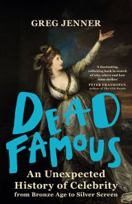 Title: Dead Famous: An Unexpected History of Celebrity from Bronze Age to Silver Screen, Author: Greg Jenner