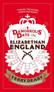 Title: Dangerous Days in Elizabethan England: Thieves, Tricksters, Bards and Bawds, Author: Terry Deary