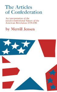 Title: The Articles of Confederation: An Interpretation of the Social-Constitutional History of the American Revolution, 1774-1781, Author: Merrill Jensen