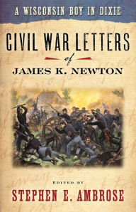 Title: A Wisconsin Boy in Dixie: Civil War Letters of James K. Newton, Author: Stephen E. Ambrose