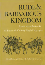 Title: Rude and Barbarous Kingdom: Russia in the Accounts of Sixteenth-Century English Voyagers, Author: Lloyd E. Berry