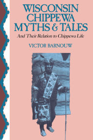 Title: Wisconsin Chippewa Myths & Tales: And Their Relation to Chippewa Life, Author: Victor Barnouw
