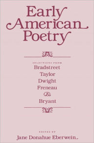 Title: Early American Poetry: Selections from Bradstreet, Taylor, Dwight, Freneau, and Bryant, Author: Jane Donahue Eberwein